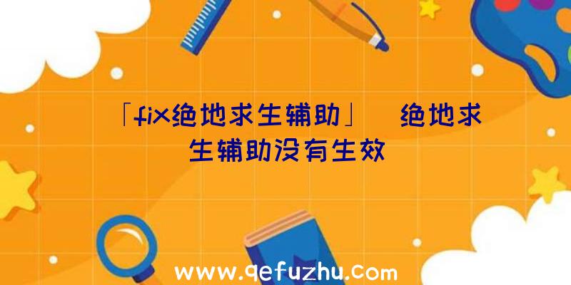 「fix绝地求生辅助」|绝地求生辅助没有生效